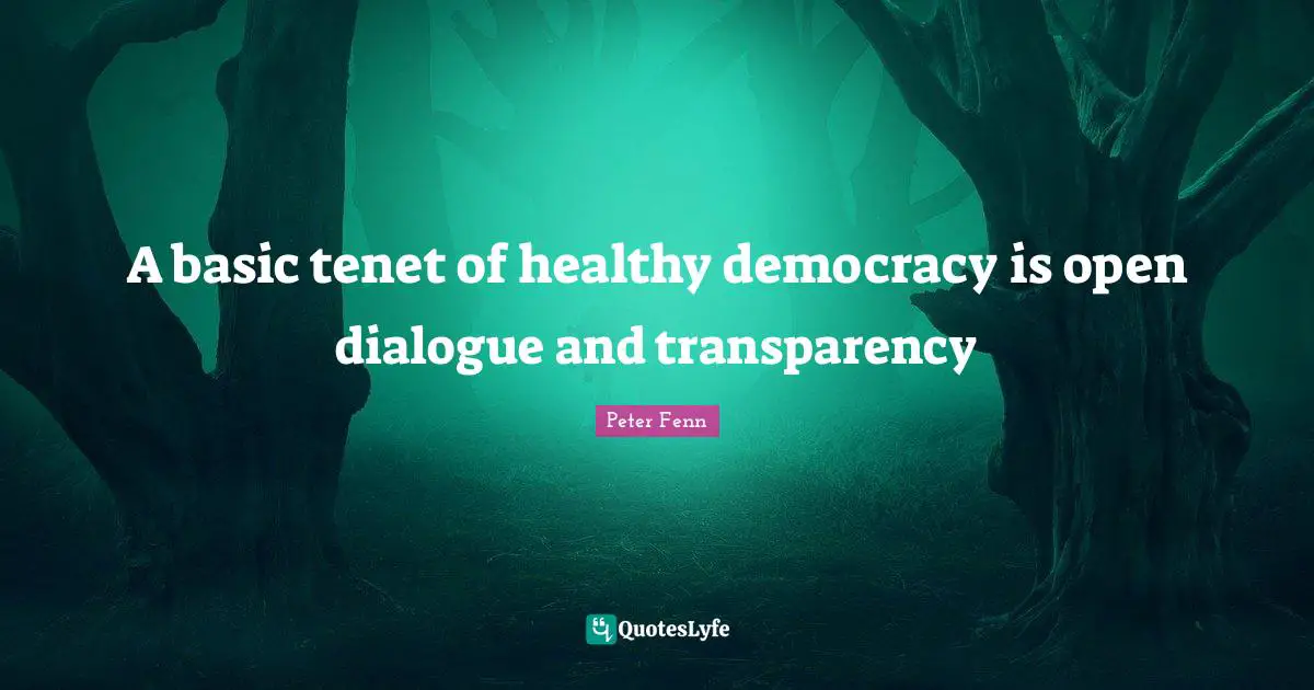 Transparency Quotes: "A basic tenet of healthy democracy is open dialogue and transparency"