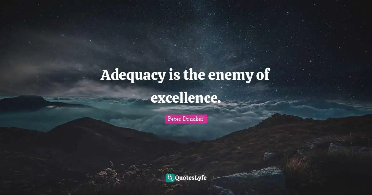 Adequacy is the enemy of excellence.