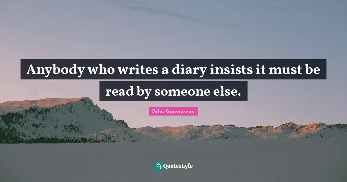 Anybody who writes a diary insists it must be read by someone else.