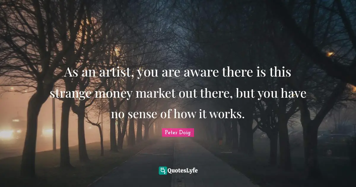 As an artist, you are aware there is this strange money market out there, but you have no sense of how it works.