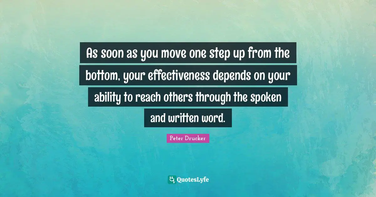 Step Up Quotes: "As soon as you move one step up from the bottom, your effectiveness depends on your ability to reach others through the spoken and written word."