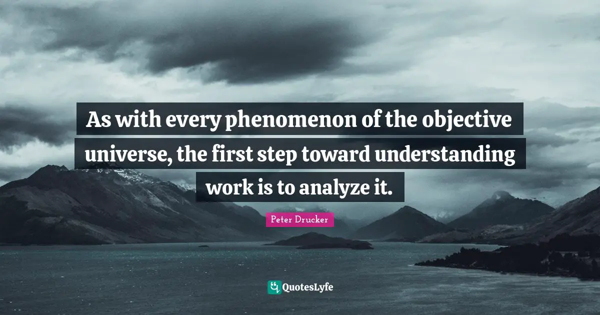 As with every phenomenon of the objective universe, the first step toward understanding work is to analyze it.