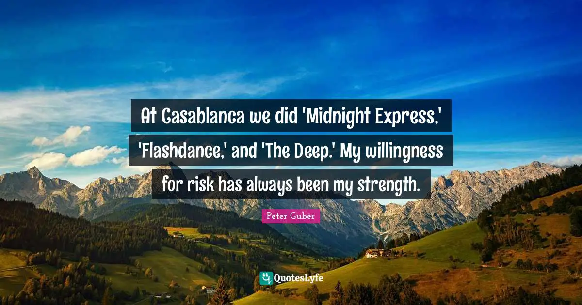 At Casablanca we did 'Midnight Express,' 'Flashdance,' and 'The Deep.' My willingness for risk has always been my strength.