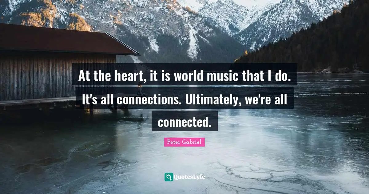 At the heart, it is world music that I do. It's all connections. Ultimately, we're all connected.