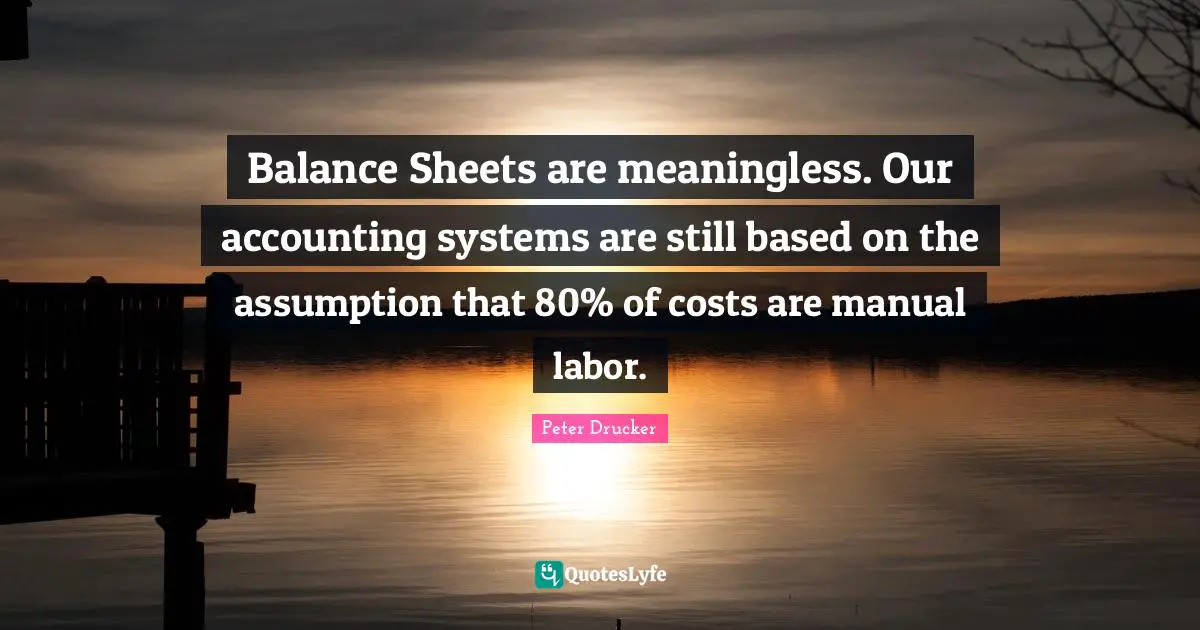 Balance Sheets are meaningless. Our accounting systems are still based on the assumption that 80% of costs are manual labor.