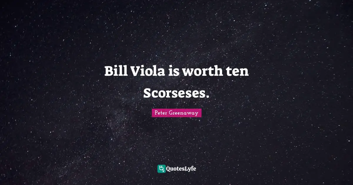 Bill Viola is worth ten Scorseses.