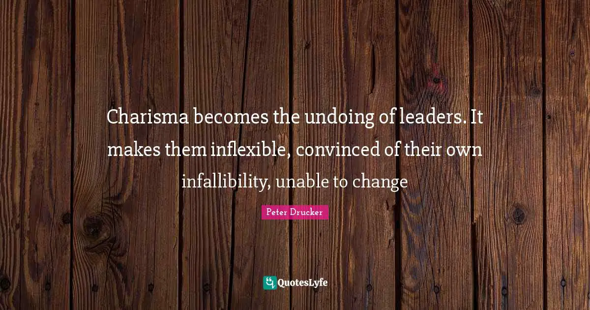 Unable To Change Quotes: "Charisma becomes the undoing of leaders. It makes them inflexible, convinced of their own infallibility, unable to change"