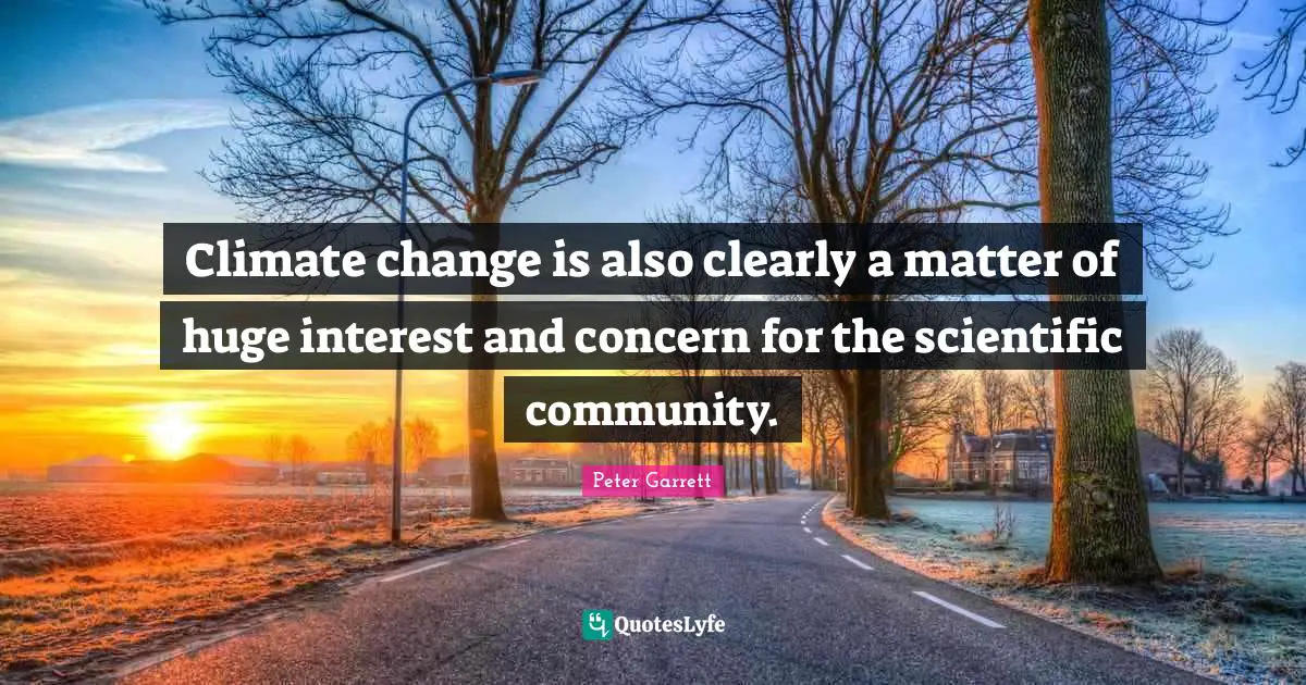 Peter Garrett Quotes: "Climate change is also clearly a matter of huge interest and concern for the scientific community."
