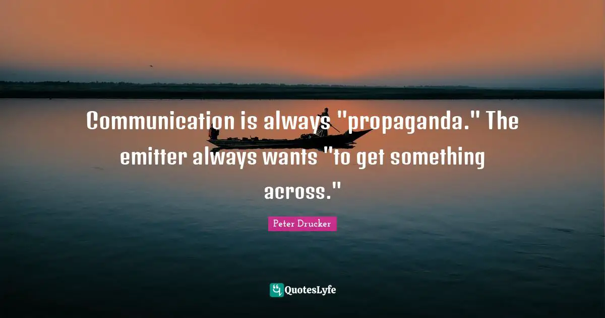Communication is always "propaganda." The emitter always wants "to get something across."
