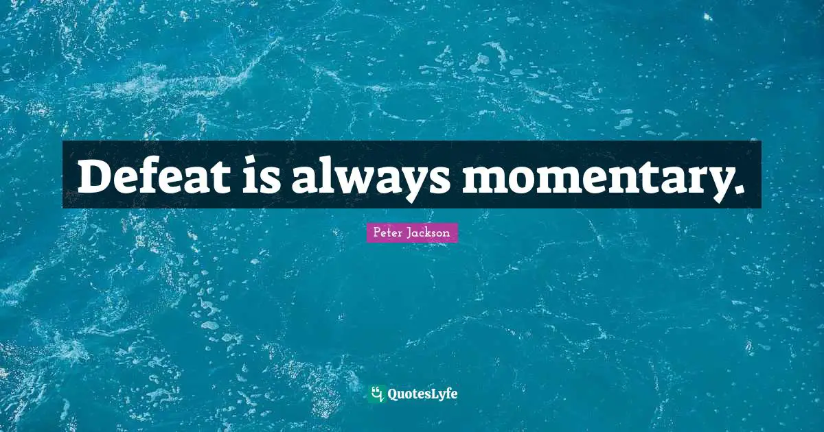 Defeat is always momentary.