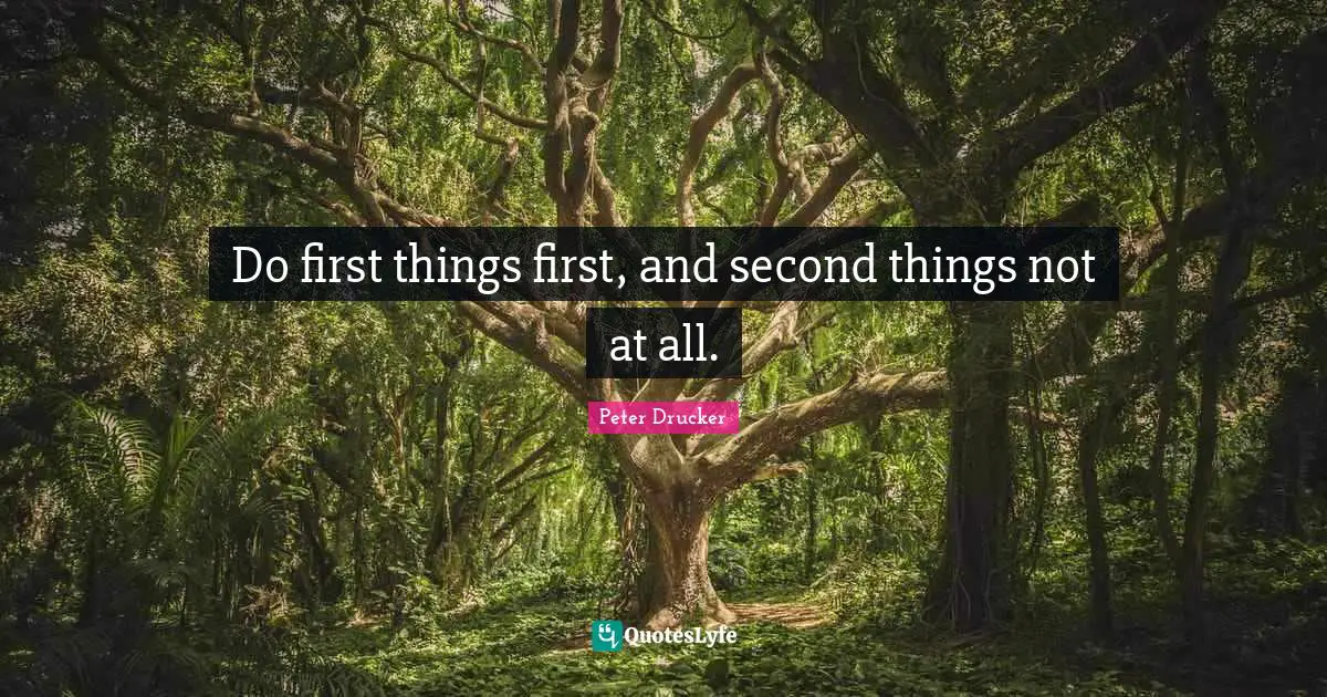 Do first things first, and second things not at all.