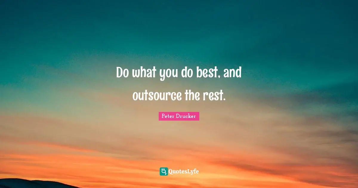 Deep Thought Quotes: "Do what you do best, and outsource the rest."