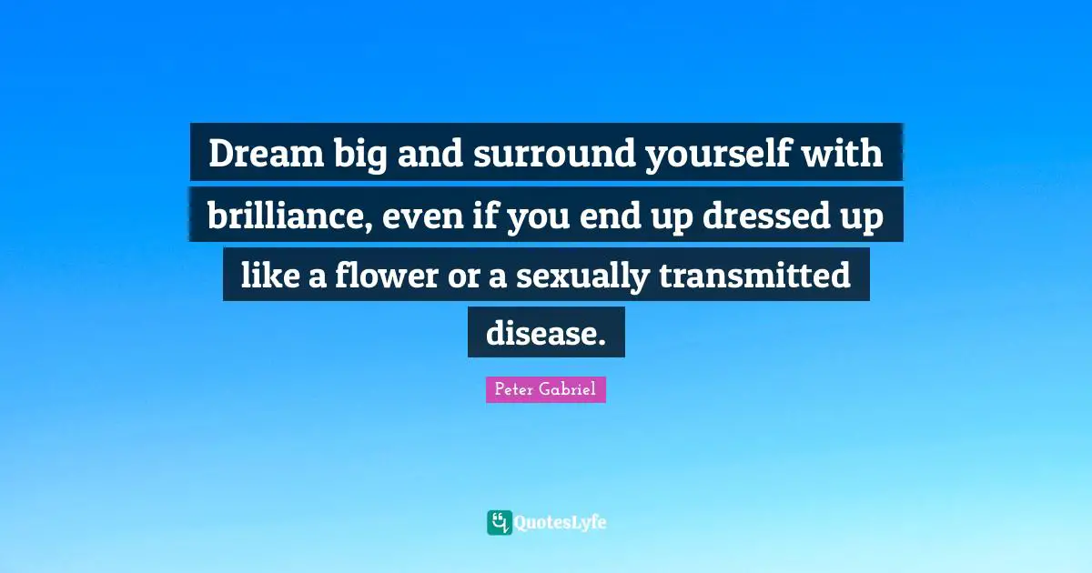 Dressed Quotes: "Dream big and surround yourself with brilliance, even if you end up dressed up like a flower or a sexually transmitted disease."