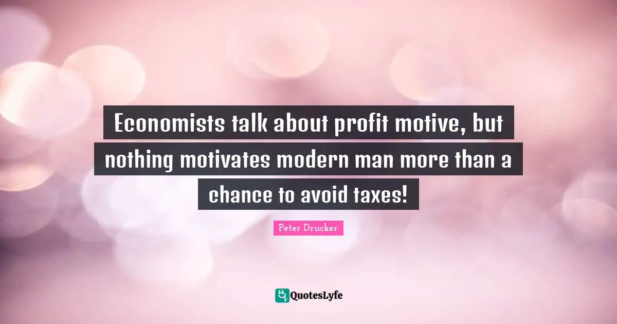 Economists talk about profit motive, but nothing motivates modern man more than a chance to avoid taxes!