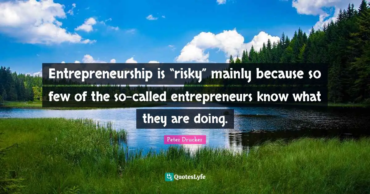 Entrepreneurship is “risky” mainly because so few of the so-called entrepreneurs know what they are doing.