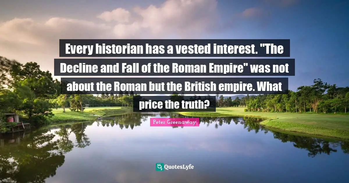 British Empire Quotes: "Every historian has a vested interest. "The Decline and Fall of the Roman Empire" was not about the Roman but the British empire. What price the truth?"