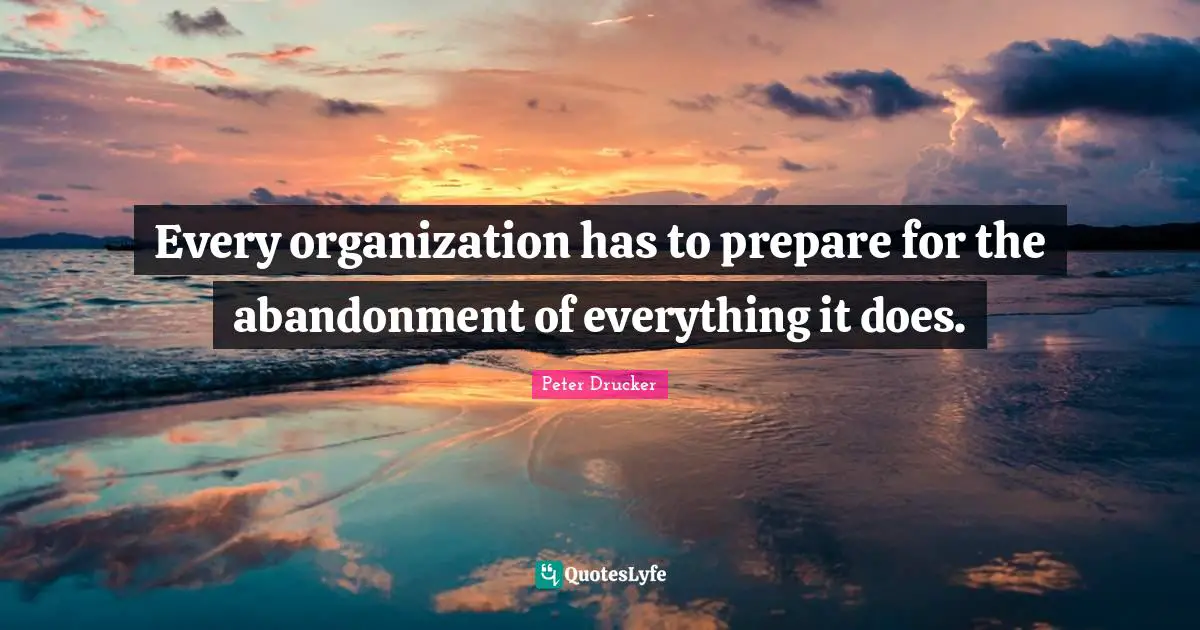 Every organization has to prepare for the abandonment of everything it does.