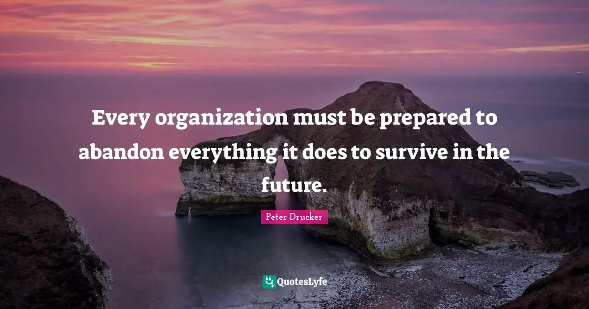 Every organization must be prepared to abandon everything it does to survive in the future.