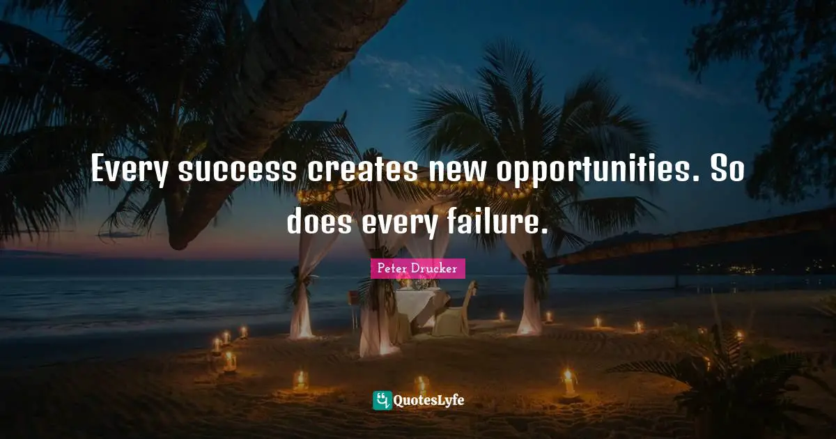 Every success creates new opportunities. So does every failure.
