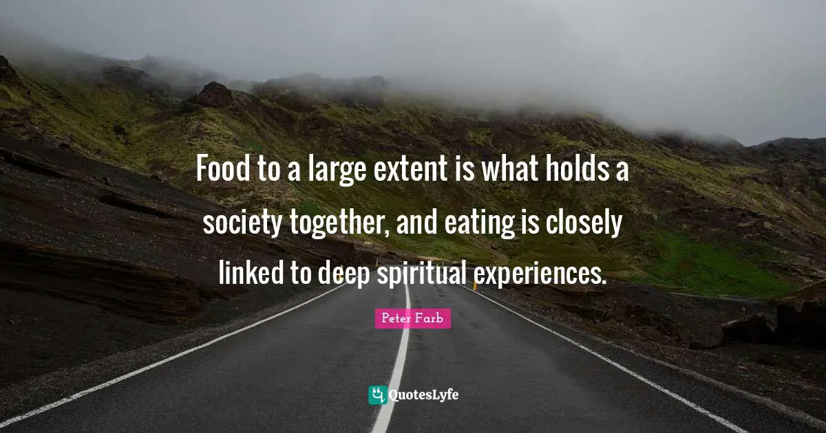 Linked Quotes: "Food to a large extent is what holds a society together, and eating is closely linked to deep spiritual experiences."