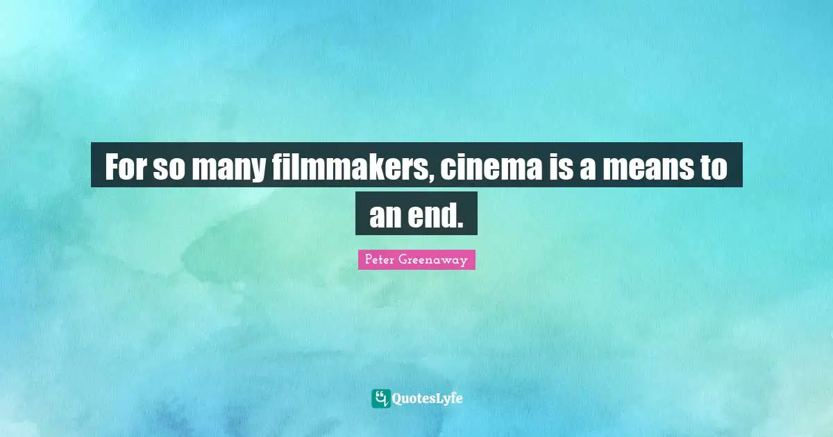 For so many filmmakers, cinema is a means to an end.