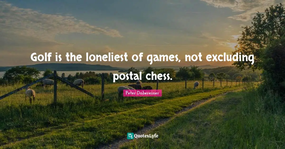 Golf is the loneliest of games, not excluding postal chess.