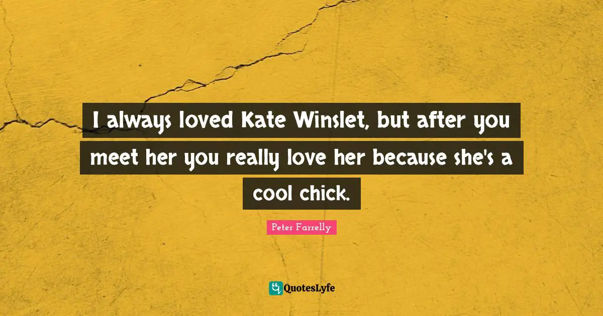 I always loved Kate Winslet, but after you meet her you really love her because she's a cool chick.