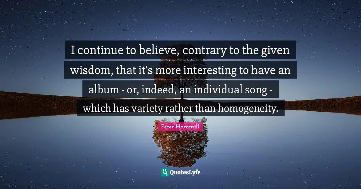 I continue to believe, contrary to the given wisdom, that it's more interesting to have an album - or, indeed, an individual song - which has variety rather than homogeneity.