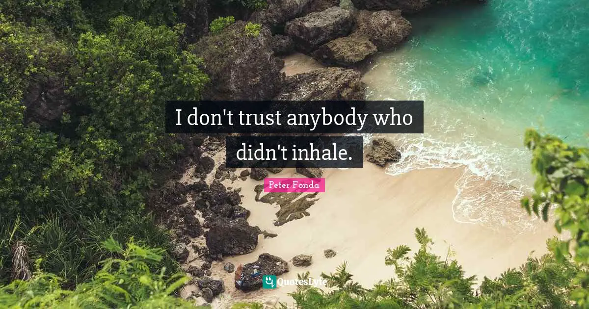 I don't trust anybody who didn't inhale.
