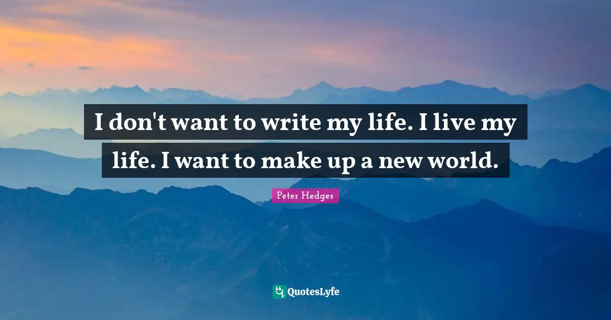I don't want to write my life. I live my life. I want to make up a new world.