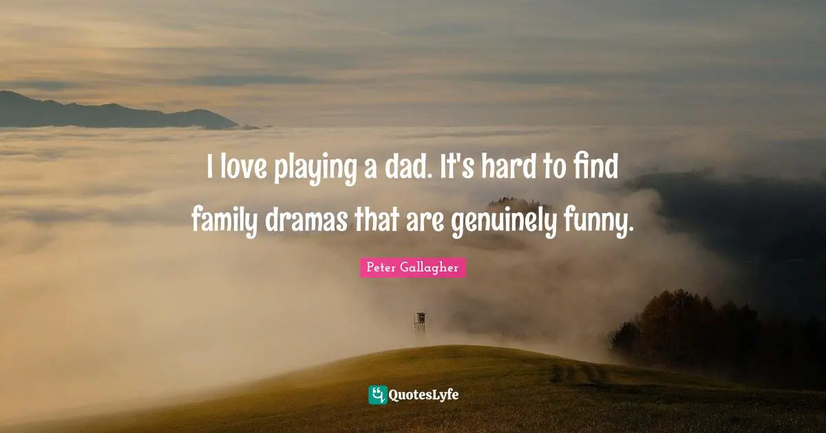I love playing a dad. It's hard to find family dramas that are genuinely funny.