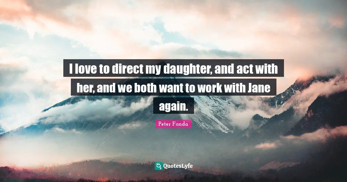I love to direct my daughter, and act with her, and we both want to work with Jane again.