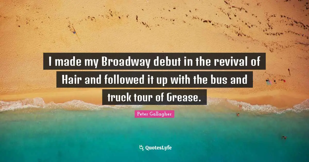I made my Broadway debut in the revival of Hair and followed it up with the bus and truck tour of Grease.