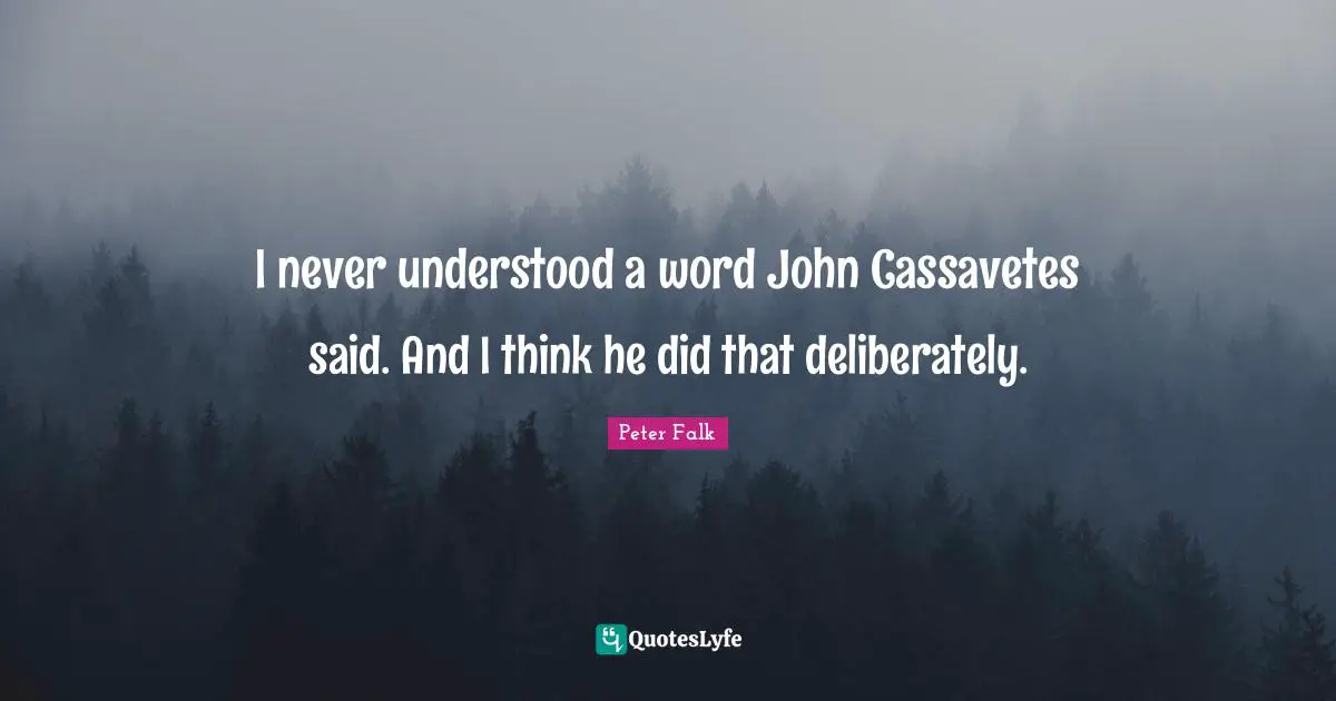 I never understood a word John Cassavetes said. And I think he did that deliberately.