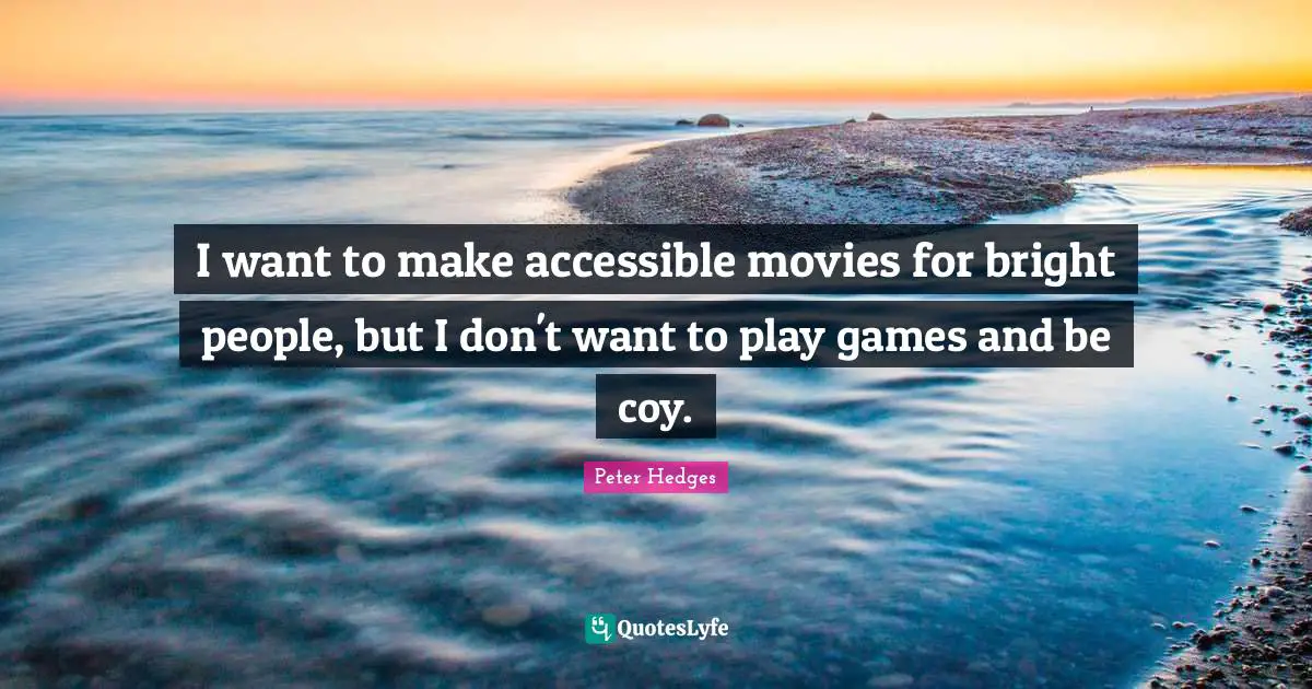 I want to make accessible movies for bright people, but I don't want to play games and be coy.