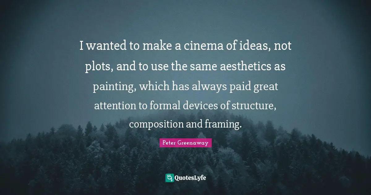 Aesthetics Quotes: "I wanted to make a cinema of ideas, not plots, and to use the same aesthetics as painting, which has always paid great attention to formal devices of structure, composition and framing."