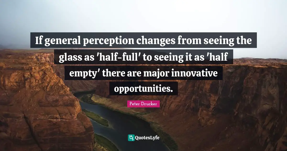 If general perception changes from seeing the glass as 'half-full' to seeing it as 'half empty' there are major innovative opportunities.