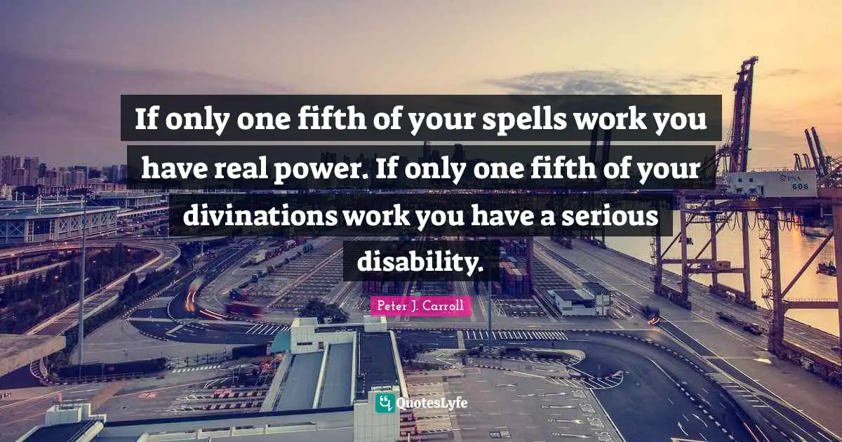 Spells Quotes: "If only one fifth of your spells work you have real power. If only one fifth of your divinations work you have a serious disability."