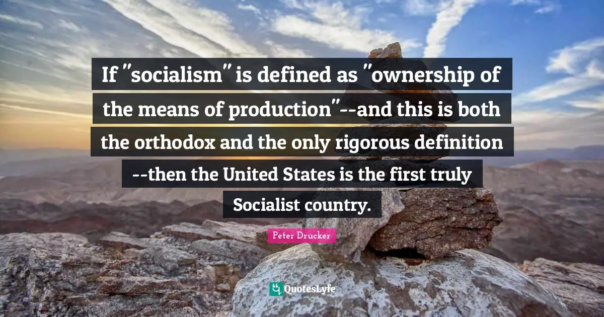 If "socialism" is defined as "ownership of the means of production"--and this is both the orthodox and the only rigorous definition--then the United States is the first truly Socialist country.