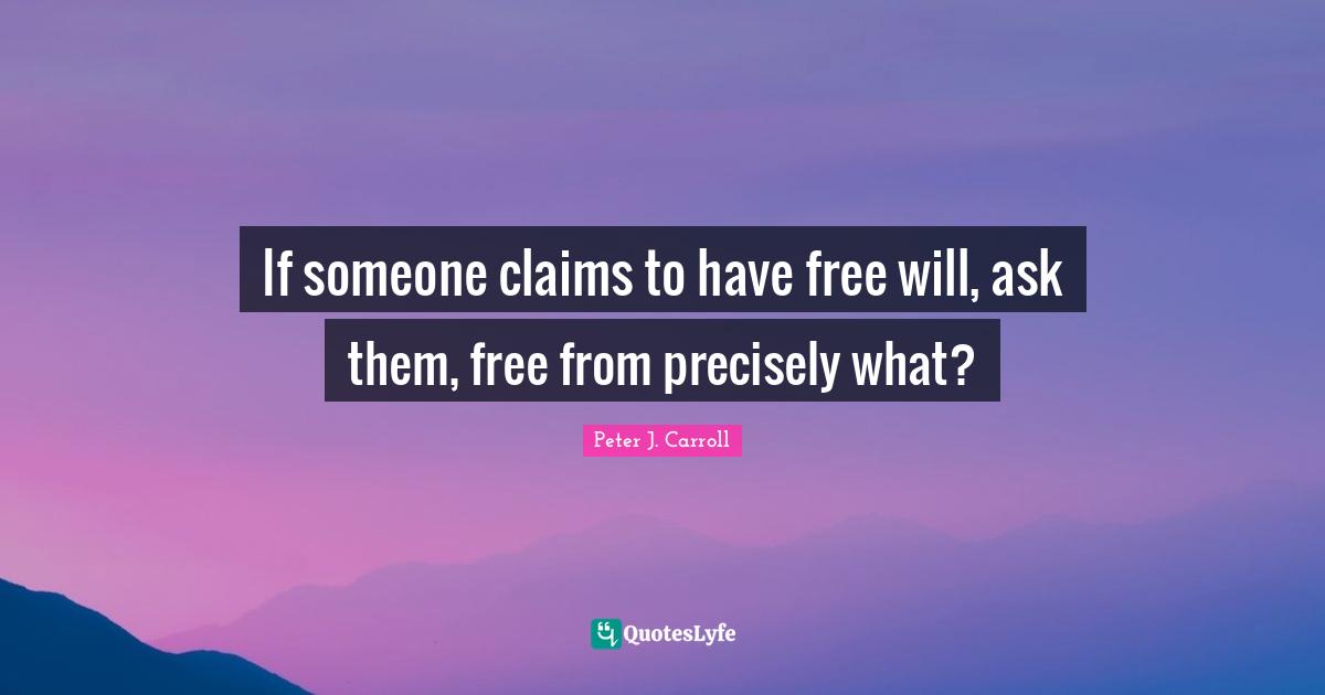 If someone claims to have free will, ask them, free from precisely what?