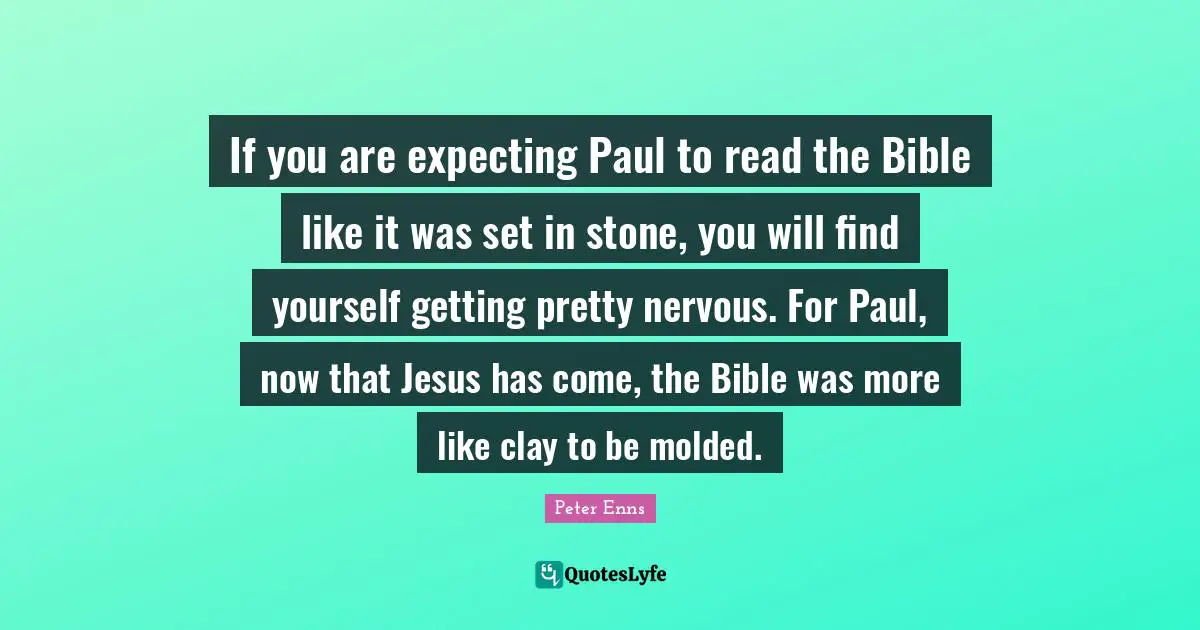If you are expecting Paul to read the Bible like it was set in stone, you will find yourself getting pretty nervous. For Paul, now that Jesus has come, the Bible was more like clay to be molded.