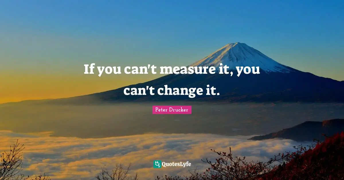 Measurement Quotes: "If you can't measure it, you can't change it."