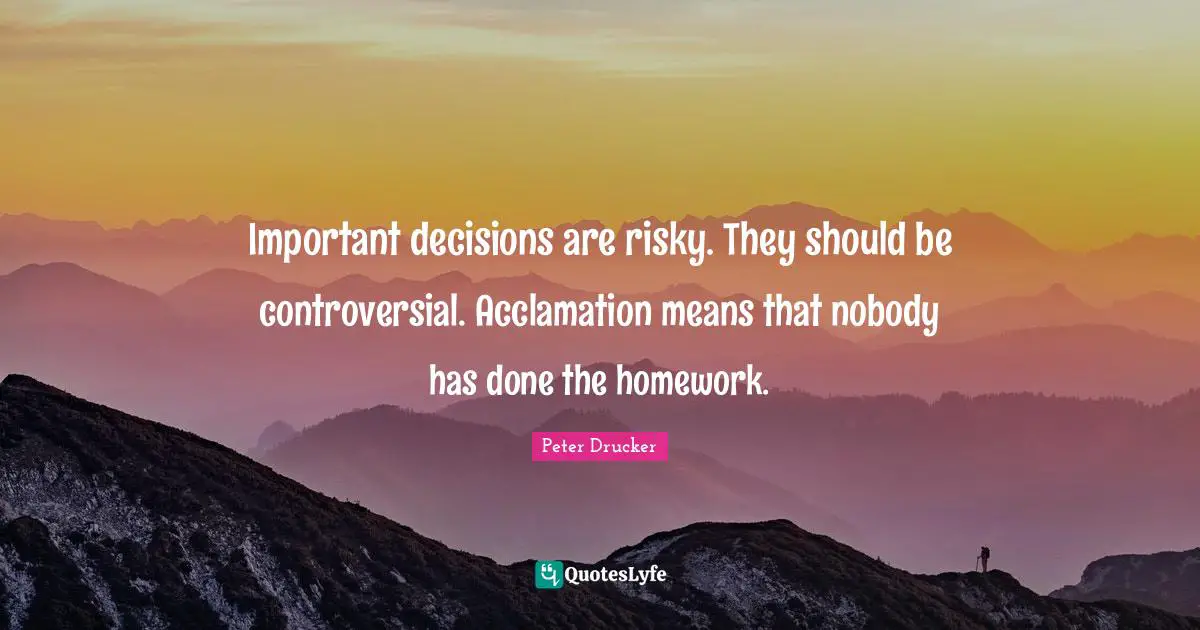 Important Decisions Quotes: "Important decisions are risky. They should be controversial. Acclamation means that nobody has done the homework."