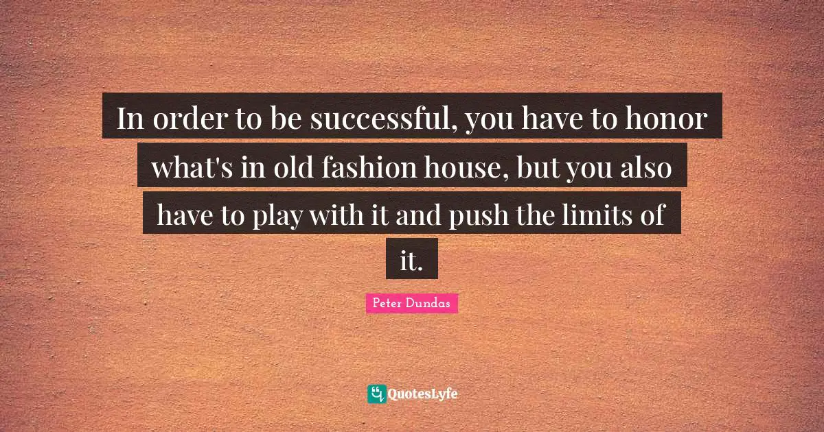 In order to be successful, you have to honor what's in old fashion house, but you also have to play with it and push the limits of it.