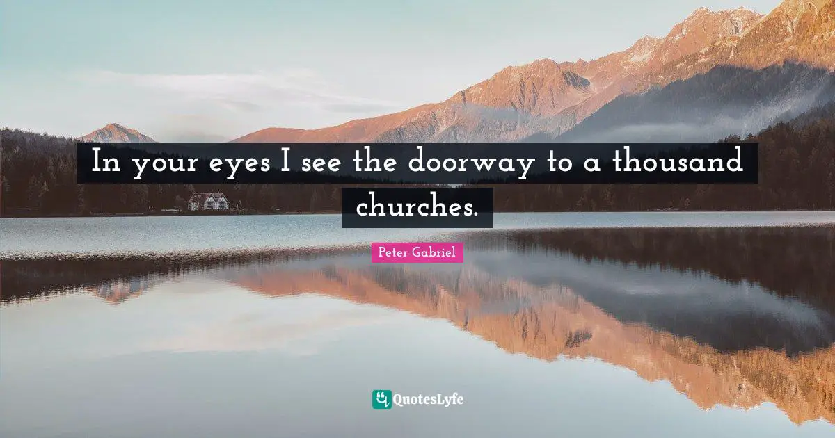 In your eyes I see the doorway to a thousand churches.