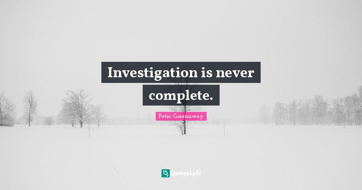 Investigation is never complete.