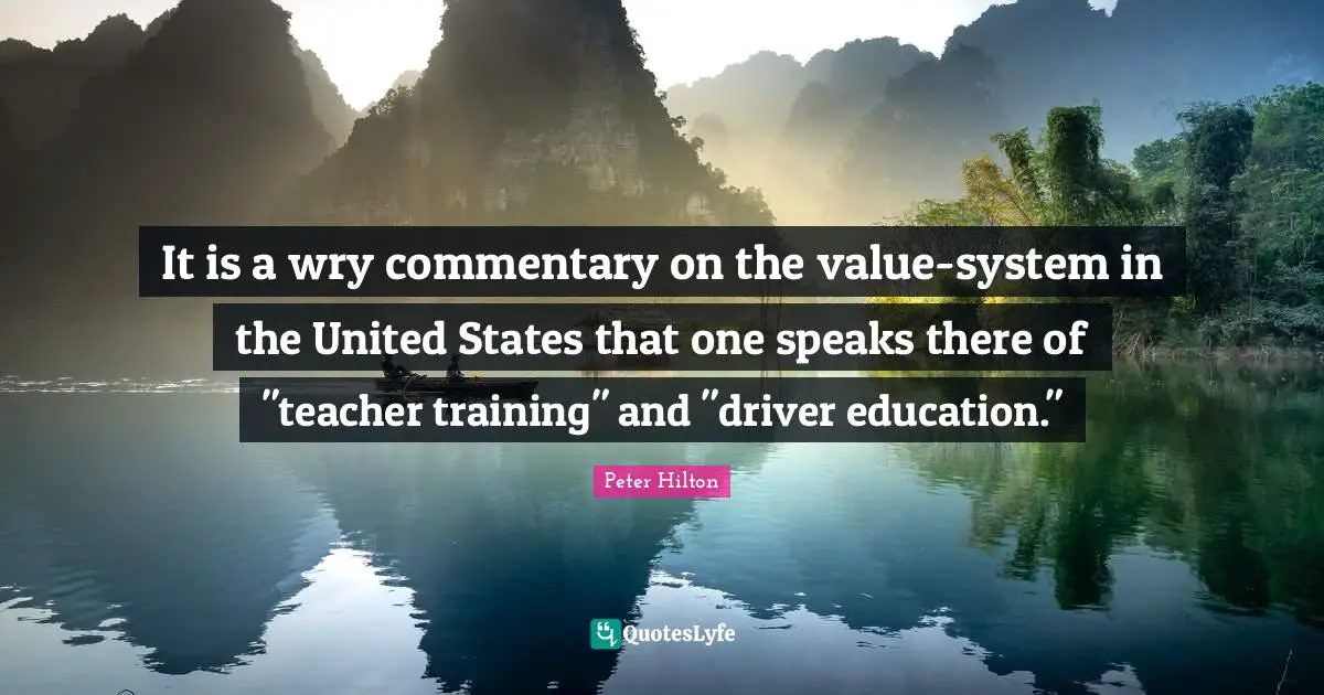 It is a wry commentary on the value-system in the United States that one speaks there of "teacher training" and "driver education."