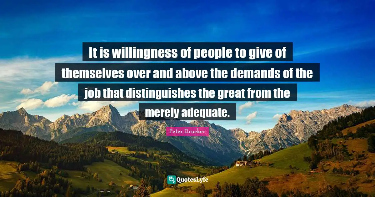 It is willingness of people to give of themselves over and above the demands of the job that distinguishes the great from the merely adequate.