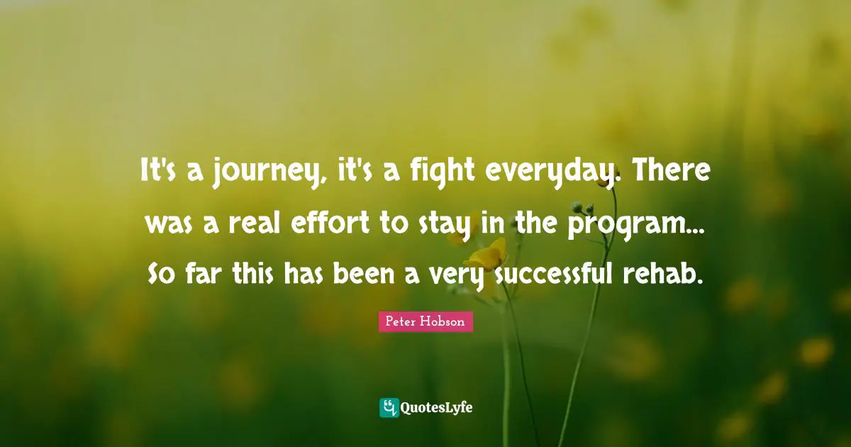 Rehab Quotes: "It's a journey, it's a fight everyday. There was a real effort to stay in the program... So far this has been a very successful rehab."