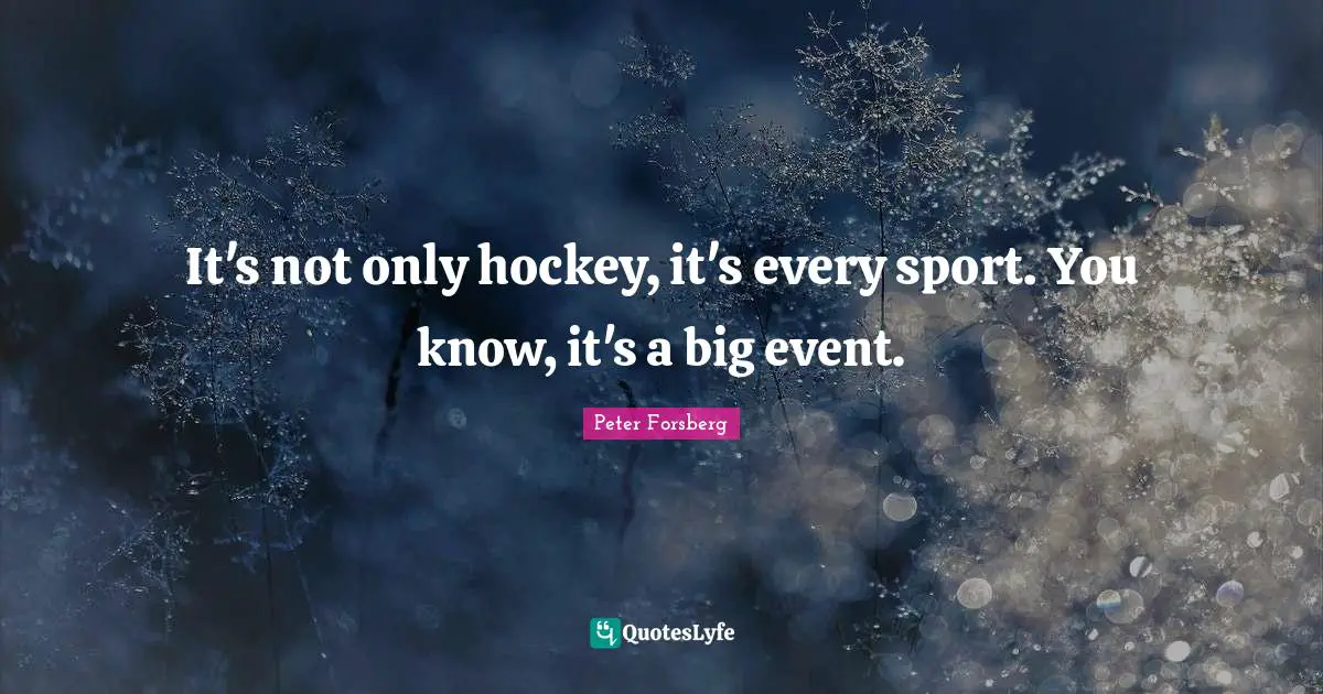 It's not only hockey, it's every sport. You know, it's a big event.